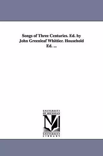 Songs of Three Centuries. Ed. by John Greenleaf Whittier. Household Ed. ... cover