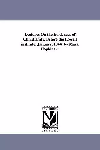 Lectures On the Evidences of Christianity, Before the Lowell institute, January, 1844. by Mark Hopkins ... cover