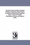 The Early Poems of John Greenleaf Whittier, Comprising Mogg Megone, the Bridal of Pennnacook, Legendary Poems, Voices of Freedom, Miscellaneous Poems, and Songs of Labor. cover