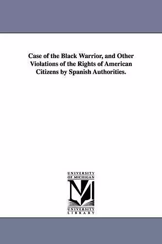 Case of the Black Warrior, and Other Violations of the Rights of American Citizens by Spanish Authorities. cover