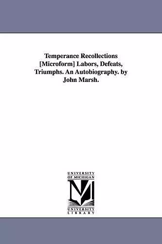 Temperance Recollections [Microform] Labors, Defeats, Triumphs. An Autobiography. by John Marsh. cover