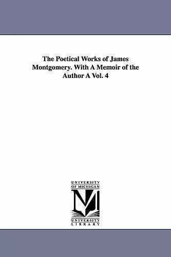 The Poetical Works of James Montgomery. with a Memoir of the Author a Vol. 4 cover