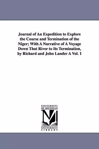 Journal of An Expedition to Explore the Course and Termination of the Niger; With A Narrative of A Voyage Down That River to Its Termination, by Richard and John Lander À Vol. 1 cover