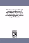 The Limits of Religious Thought Examined in Eight Lectures Delivered Before the University of Oxford, in the Year Mdccclviii., On the Bampton Foundation. by Henry Longueville Mansel ... cover