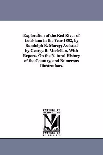 Exploration of the Red River of Louisiana in the Year 1852, by Randolph B. Marcy; Assisted by George B. McClellan. with Reports on the Natural History cover