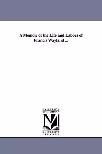 A Memoir of the Life and Labors of Francis Wayland ... cover