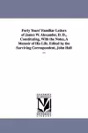 Forty Years' Familiar Letters of James W. Alexander, D. D., Constituting, With the Notes, A Memoir of His Life. Edited by the Surviving Correspondent, John Hall ... cover