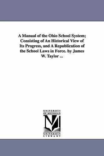 A Manual of the Ohio School System; Consisting of An Historical View of Its Progress, and A Republication of the School Laws in Force. by James W. Taylor ... cover