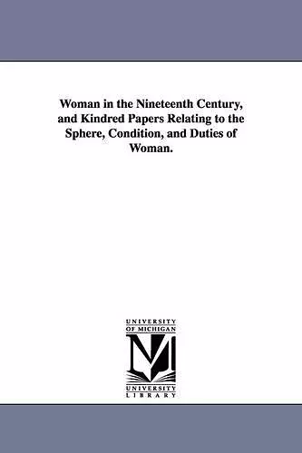 Woman in the Nineteenth Century, and Kindred Papers Relating to the Sphere, Condition, and Duties of Woman. cover