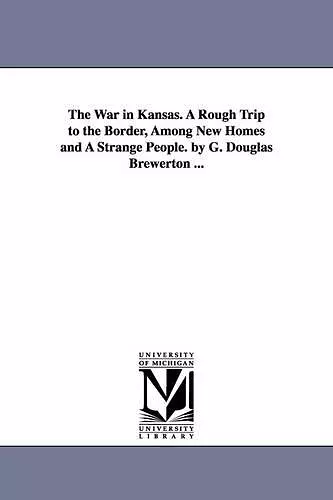 The War in Kansas. A Rough Trip to the Border, Among New Homes and A Strange People. by G. Douglas Brewerton ... cover