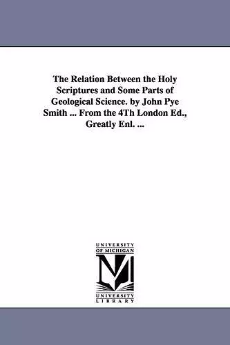 The Relation Between the Holy Scriptures and Some Parts of Geological Science. by John Pye Smith ... From the 4Th London Ed., Greatly Enl. ... cover