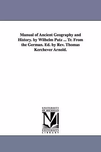 Manual of Ancient Geography and History. by Wilhelm Putz ... Tr. from the German. Ed. by REV. Thomas Kerchever Arnold. cover