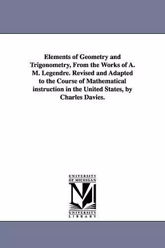 Elements of Geometry and Trigonometry, from the Works of A. M. Legendre. Revised and Adapted to the Course of Mathematical Instruction in the United S cover