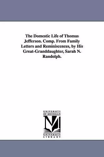 The Domestic Life of Thomas Jefferson. Comp. From Family Letters and Reminiscences, by His Great-Granddaughter, Sarah N. Randolph. cover