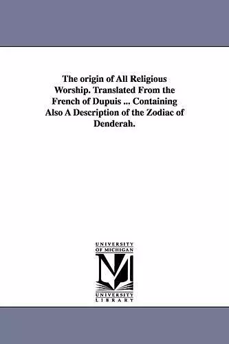 The origin of All Religious Worship. Translated From the French of Dupuis ... Containing Also A Description of the Zodiac of Denderah. cover