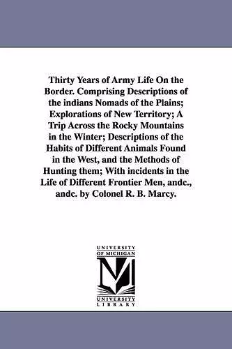 Thirty Years of Army Life On the Border. Comprising Descriptions of the indians Nomads of the Plains; Explorations of New Territory; A Trip Across the Rocky Mountains in the Winter; Descriptions of the Habits of Different Animals Found in the West, a... cover