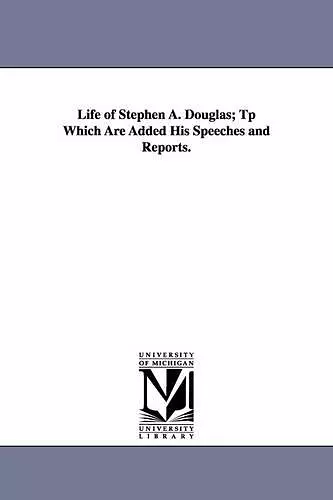 Life of Stephen A. Douglas; Tp Which Are Added His Speeches and Reports. cover