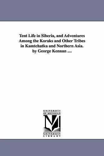 Tent Life in Siberia, and Adventures Among the Koraks and Other Tribes in Kamtchatka and Northern Asia. by George Kennan .... cover