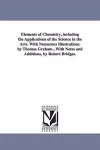 Elements of Chemistry, including the Applications of the Science in the Arts. With Numerous Illustrations. by Thomas Graham...With Notes and Additions, by Robert Bridges. cover
