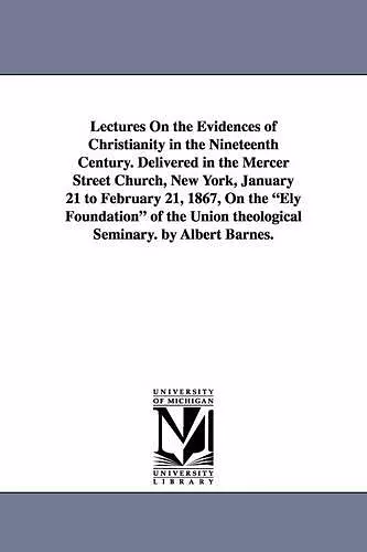 Lectures On the Evidences of Christianity in the Nineteenth Century. Delivered in the Mercer Street Church, New York, January 21 to February 21, 1867, On the Ely Foundation of the Union theological Seminary. by Albert Barnes. cover