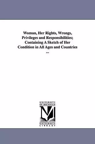 Woman, Her Rights, Wrongs, Privileges and Responsibilities; Containing a Sketch of Her Condition in All Ages and Countries ... cover