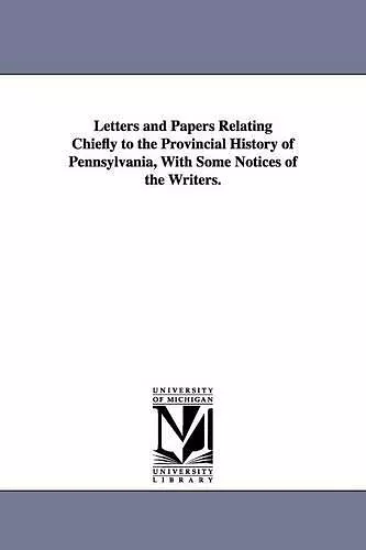 Letters and Papers Relating Chiefly to the Provincial History of Pennsylvania, With Some Notices of the Writers. cover