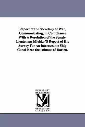 Report of the Secretary of War, Communicating, in Compliance with a Resolution of the Senate, Lieutenant Michler's Report of His Survey for an Interoc cover