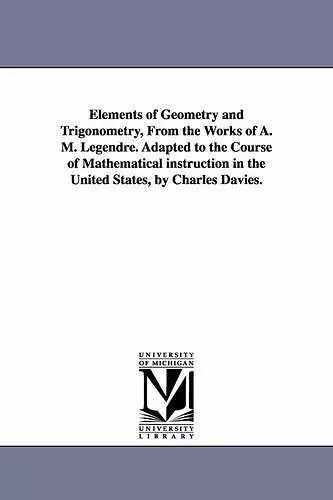 Elements of Geometry and Trigonometry, from the Works of A. M. Legendre. Adapted to the Course of Mathematical Instruction in the United States, by Ch cover