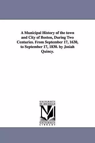 A Municipal History of the town and City of Boston, During Two Centuries. From September 17, 1630, to September 17, 1830. by Josiah Quincy. cover