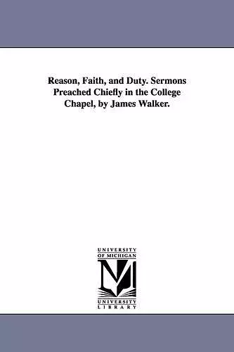 Reason, Faith, and Duty. Sermons Preached Chiefly in the College Chapel, by James Walker. cover