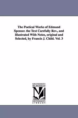 The Poetical Works of Edmund Spenser. the Text Carefully REV., and Illustrated with Notes, Original and Selected, by Francis J. Child. Vol. 3 cover