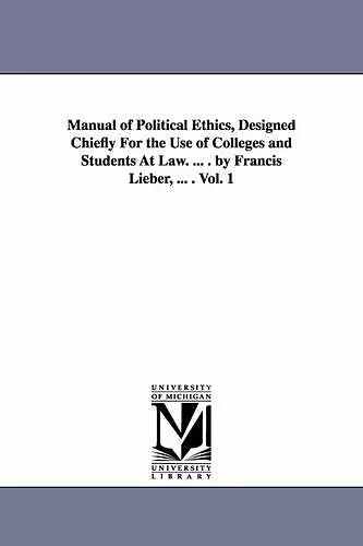 Manual of Political Ethics, Designed Chiefly For the Use of Colleges and Students At Law. ... . by Francis Lieber, ... . Vol. 1 cover