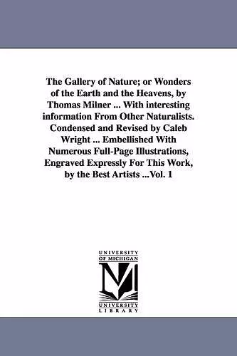 The Gallery of Nature; or Wonders of the Earth and the Heavens, by Thomas Milner ... With interesting information From Other Naturalists. Condensed and Revised by Caleb Wright ... Embellished With Numerous Full-Page Illustrations, Engraved Expressly For... cover