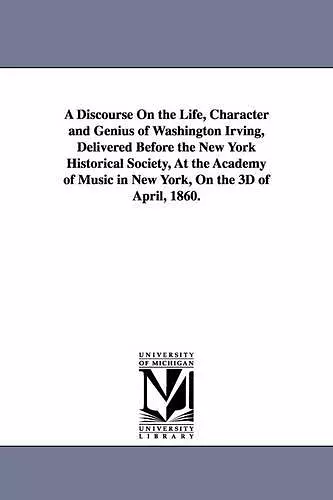 A Discourse On the Life, Character and Genius of Washington Irving, Delivered Before the New York Historical Society, At the Academy of Music in New York, On the 3D of April, 1860. cover