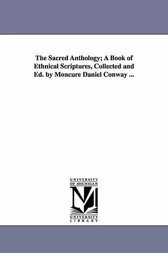 The Sacred Anthology; A Book of Ethnical Scriptures, Collected and Ed. by Moncure Daniel Conway ... cover