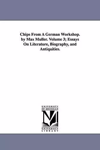 Chips from a German Workshop. by Max Muller. Volume 3; Essays on Literature, Biography, and Antiquities. cover