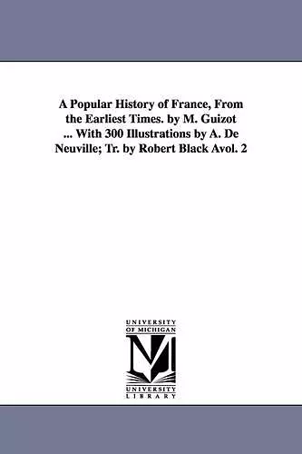 A Popular History of France, from the Earliest Times. by M. Guizot ... with 300 Illustrations by A. de Neuville; Tr. by Robert Black Avol. 2 cover