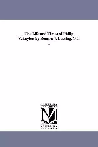 The Life and Times of Philip Schuyler. by Benson J. Lossing. Vol. 1 cover