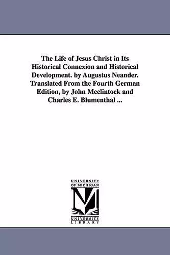 The Life of Jesus Christ in Its Historical Connexion and Historical Development. by Augustus Neander. Translated From the Fourth German Edition, by John Mcclintock and Charles E. Blumenthal ... cover