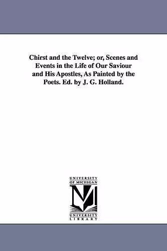 Chirst and the Twelve; Or, Scenes and Events in the Life of Our Saviour and His Apostles, as Painted by the Poets. Ed. by J. G. Holland. cover