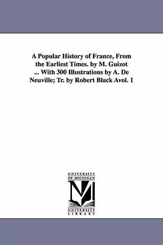 A Popular History of France, from the Earliest Times. by M. Guizot ... with 300 Illustrations by A. de Neuville; Tr. by Robert Black Avol. 1 cover