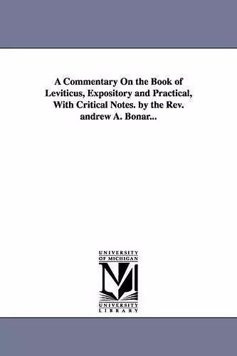 A Commentary on the Book of Leviticus, Expository and Practical, with Critical Notes. by the REV. Andrew A. Bonar... cover