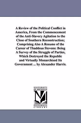 A Review of the Political Conflict in America, From the Commencement of the Anti-Slavery Agitation to the Close of Southern Reconstruction; Comprising Also A Résumé of the Career of Thaddeus Stevens cover