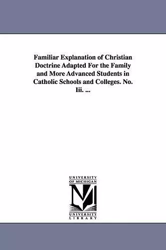 Familiar Explanation of Christian Doctrine Adapted for the Family and More Advanced Students in Catholic Schools and Colleges. No. III. ... cover