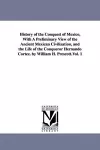 History of the Conquest of Mexico, With A Preliminary View of the Ancient Mexican Civilization, and the Life of the Conqueror Hernando Cortez. by William H. Prescott.Vol. 1 cover