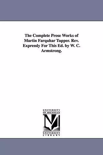 The Complete Prose Works of Martin Farquhar Tupper. REV. Expressly for This Ed. by W. C. Armstrong. cover