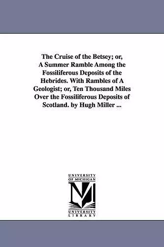 The Cruise of the Betsey; or, A Summer Ramble Among the Fossiliferous Deposits of the Hebrides. With Rambles of A Geologist; or, Ten Thousand Miles Over the Fossiliferous Deposits of Scotland. by Hugh Miller ... cover