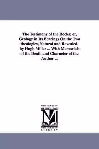 The Testimony of the Rocks; or, Geology in Its Bearings On the Two theologies, Natural and Revealed. by Hugh Miller ... With Memorials of the Death and Character of the Author ... cover