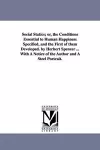 Social Statics; or, the Conditions Essential to Human Happiness Specified, and the First of them Developed. by Herbert Spencer ... With A Notice of the Author and A Steel Portrait. cover