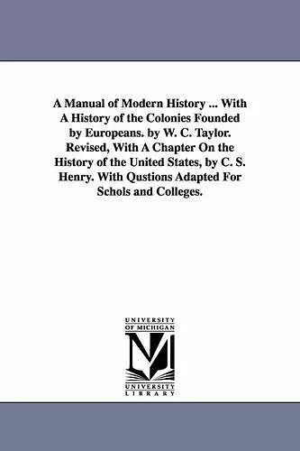 A Manual of Modern History ... with a History of the Colonies Founded by Europeans. by W. C. Taylor. Revised, with a Chapter on the History of the U cover